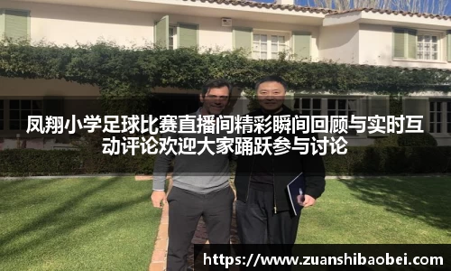 凤翔小学足球比赛直播间精彩瞬间回顾与实时互动评论欢迎大家踊跃参与讨论