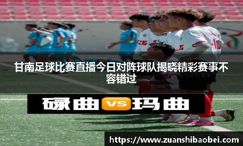 甘南足球比赛直播今日对阵球队揭晓精彩赛事不容错过