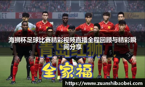 海狮杯足球比赛精彩视频直播全程回顾与精彩瞬间分享