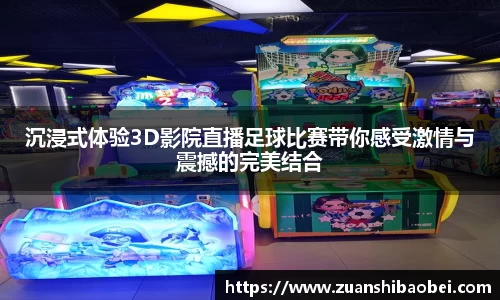 沉浸式体验3D影院直播足球比赛带你感受激情与震撼的完美结合
