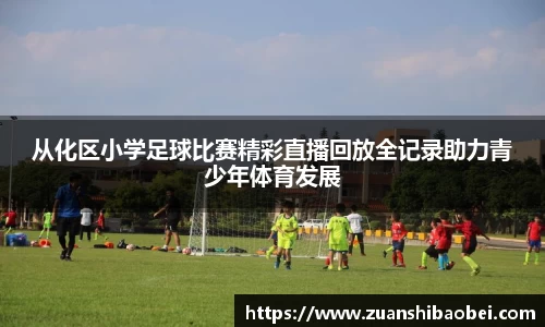 从化区小学足球比赛精彩直播回放全记录助力青少年体育发展