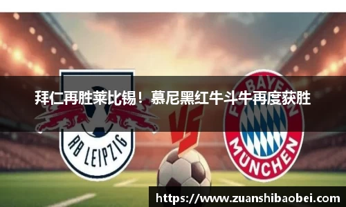 拜仁再胜莱比锡！慕尼黑红牛斗牛再度获胜