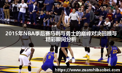 2015年NBA季后赛马刺与勇士的巅峰对决回顾与精彩瞬间分析