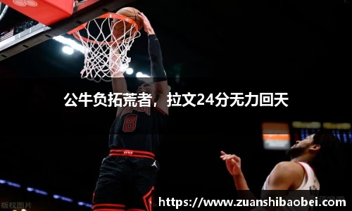 公牛负拓荒者，拉文24分无力回天